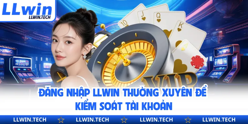 Đăng nhập LLWIN thường xuyên để kiểm soát tài khoản