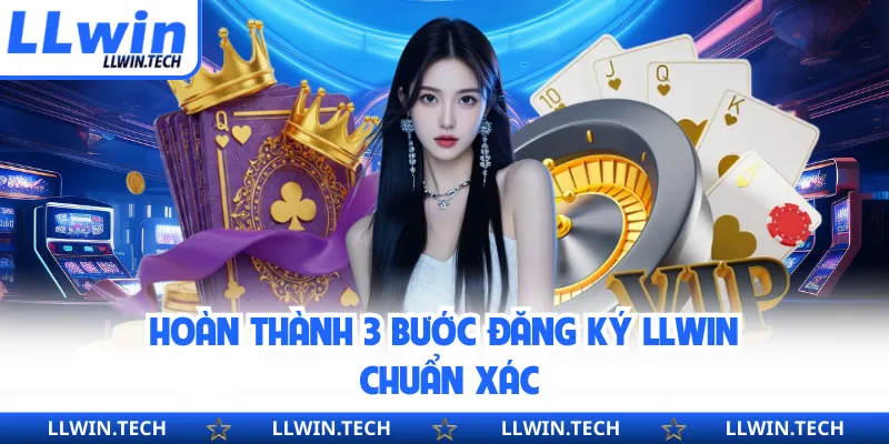 Hoàn thành 3 bước đăng ký LLWIN chuẩn xác