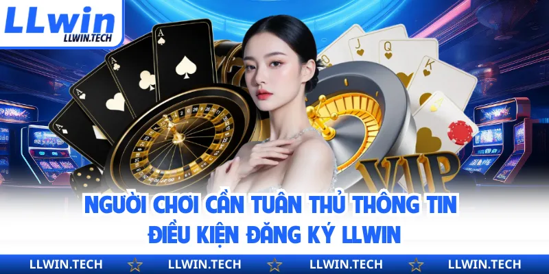 Người chơi cần tuân thủ thông tin điều kiện đăng ký LLWIN